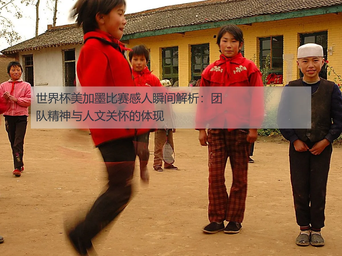 世界杯美加墨比赛感人瞬间解析:团队精神与人文关怀的体现